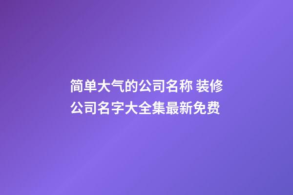 简单大气的公司名称 装修公司名字大全集最新免费-第1张-公司起名-玄机派